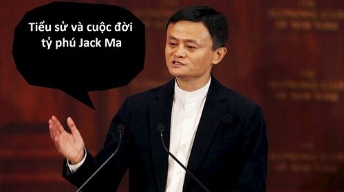 Tiểu sử Jack Ma – Tỷ phú tài ba nhất Trung Quốc